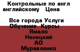 Контрольные по англ английскому › Цена ­ 300 - Все города Услуги » Обучение. Курсы   . Ямало-Ненецкий АО,Муравленко г.